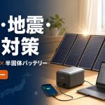 防災・地震・停電対策に備えるポータブルソーラーパネルと半固体モバイルバッテリー